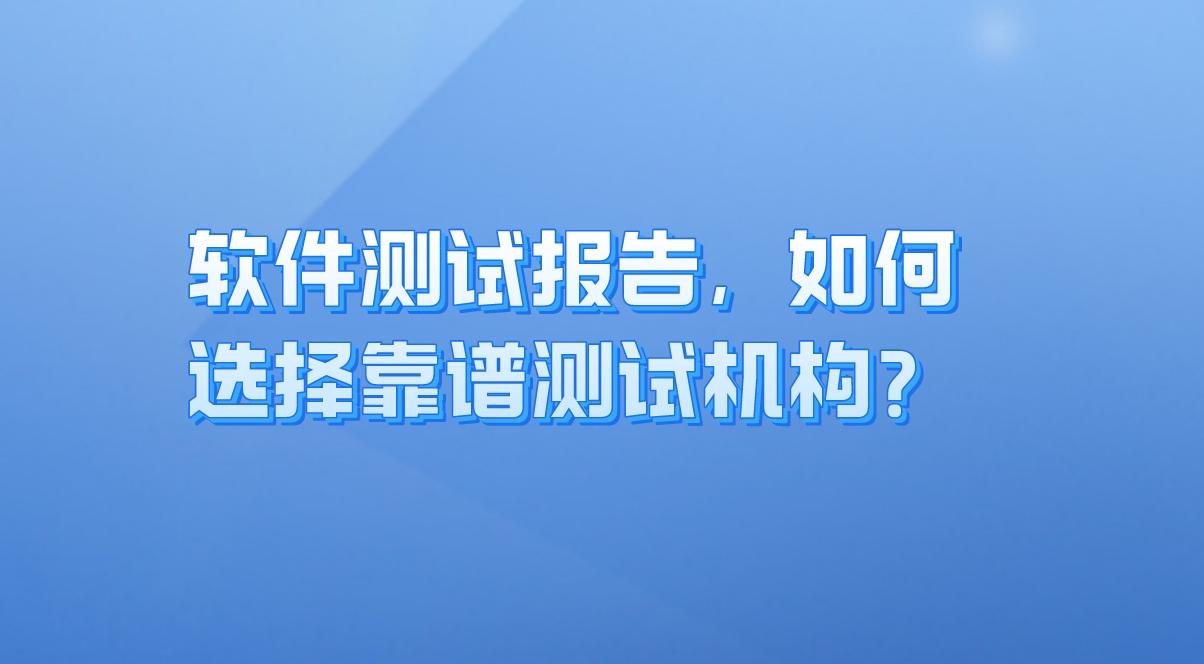 軟件測試報告：企業(yè)質(zhì)量保障的關(guān)鍵，如何選擇靠譜測試機構(gòu)？