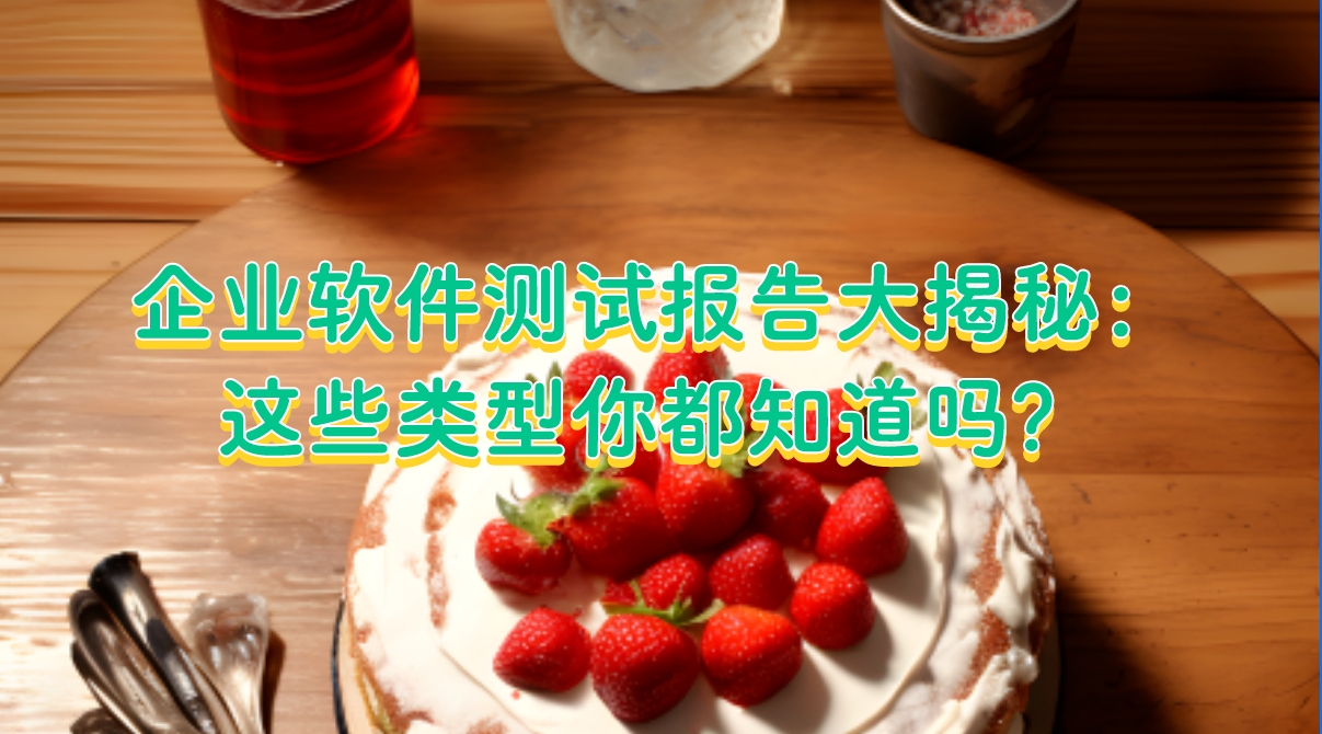 企業軟件測試報告大揭秘：這些類型你都知道嗎？
